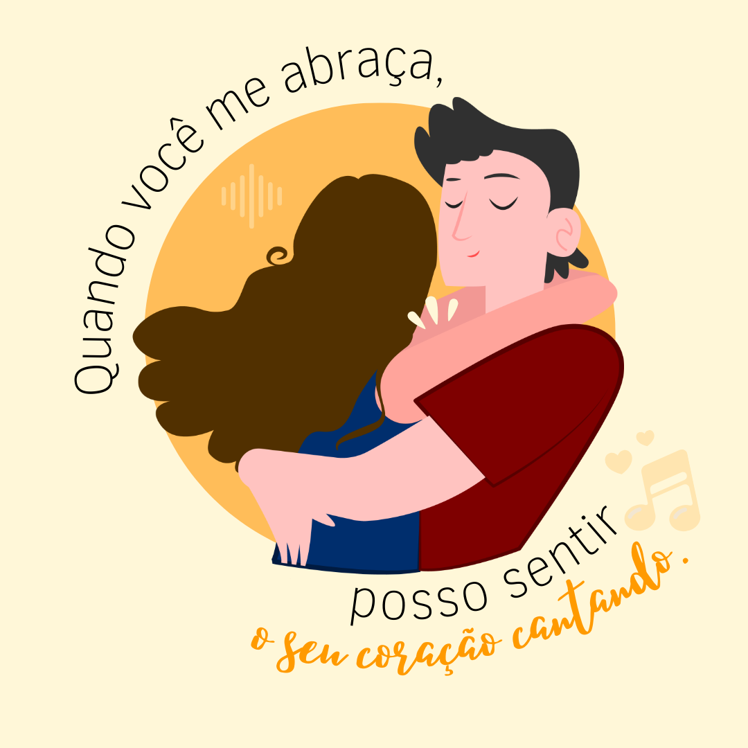 Quando você me abraça, posso sentir o seu coração cantando.