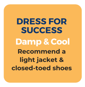 Dress for Success. Damp and cool. Recommend a light jacket and closed-toed shoes.