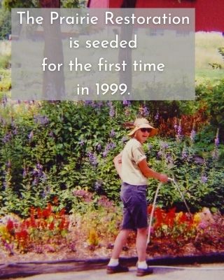 The Prairie Restoration is seeded for the first time in 1999.
