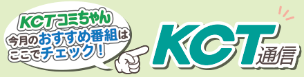 KCTコミちゃんの今月のおすすめ番組はここでチェック！「KCT通信」