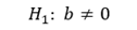 H1:  b ≠ 0