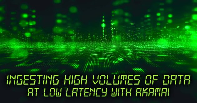 Text: Ingesting High Volumes of Data at Low Latency with Akamai