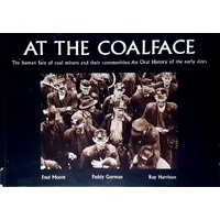 At The Coalface. The Human Face Of Coal Miners And Their Communities. An Oral Hisotry Of The Early Days