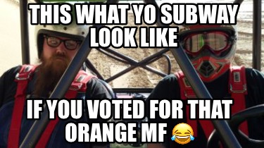 this-what-yo-subway-look-like-if-you-voted-for-that-orange-mf-