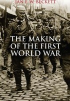 Ian F.W. Beckett - The Making of the First World War