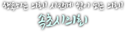 행동하는 의회! 시민께 힘이 되는 의회! 속초시의회