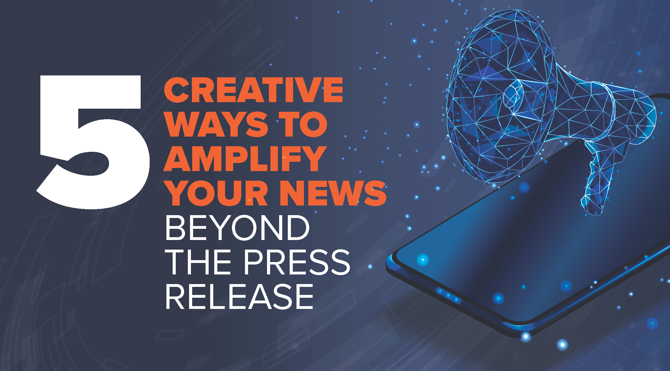  5 Creative Ways to Amplify Your News Beyond the Press Release