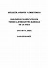 Research paper thumbnail of Belleza, utopía y existencia. Diálogos filosóficos en torno a preguntas básicas de la vida