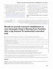 Research paper thumbnail of Should we provide outreach rehabilitation to very old people living in Nursing Care Facilities after a hip fracture? A randomised controlled trial