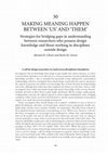 MAKING MEANING HAPPEN BETWEEN ‘US’ AND ‘THEM’ Strategies for bridging gaps in understanding between researchers who possess design knowledge and those working in disciplines outside design Cover Page