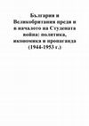 България и Великобритания преди и в началото на Студената война: политика, икономика и пропаганда (1944-1953 г.). Bulgaria and Great Britain Before and in the Beginning of the Cold War: Politics, Economy and Propaganda, 1944-1953 (Contents and summary in English)  Cover Page