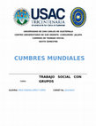 UNIVERSID AD DE SAN CARLOS DE GUATEMALA CENTRO UNIVERSITARIO DE SUR ORIENTE –CUNSURORI-JALAPA CARRERA DE TRABAJO SOCIAL SEXTO SEMESTRE CUMBRES MUNDIALES TRABAJO SOCIAL CON GRUPOS ALUMNA: MILSI YESENIA LÓPEZ Y LÓPEZ CARNET No. 201446641 Cover Page