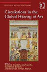 Research paper thumbnail of Circulations in the Global History of Art (Thomas DaCosta Kaufmann, Catherine Dossin, and Béatrice Joyeux-Prunel, ed.).  Farnham, Ashgate, 2015