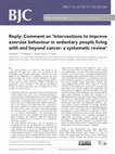 Research paper thumbnail of Reply: Comment on 'Interventions to improve exercise behaviour in sedentary people living with and beyond cancer: a systematic review