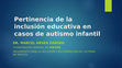 Research paper thumbnail of Pertinencia de la inclusión educativa en casos de autismo infantil.pptx