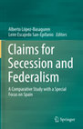 CONSTITUTIONALIZING SECESSION IN ORDER TO HARMONIZE CONSTITUTIONALITY AND DEMOCRACY IN TERRITORIAL DECENTRALIZED STATES LIKE SPAIN, in Lopez Basaguren (Edit),  Claims for secession and Federalism. A Comparative Study with a Special Focus on Spain, Springer, 2018 Cover Page