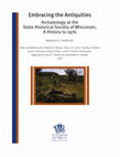 Research paper thumbnail of Embracing the Antiquities: Archaeology at the State Historical Society of Wisconsin, A History to 1976