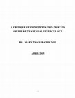 A CRITIQUE OF IMPLIMENTATION PROCESS OF THE KENYA SEXUAL OFFENCES ACT BY: MARY NYAWIRA NDUNGÚ APRIL 2015 Cover Page