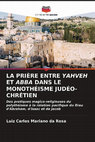 Research paper thumbnail of LA PRIÈRE ENTRE YAHVEH ET ABBA DANS LE MONOTHÉISME JUDÉO-CHRÉTIEN: Des pratiques magico-religieuses du polythéisme à la relation pacifique du Dieu d'Abraham, d'Isaac et de Jacob