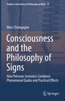 Research paper thumbnail of Consciousness and the Philosophy of Signs: How Peircean Semiotics Combines Phenomenal Qualia and Practical Effects