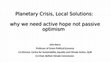 Research paper thumbnail of Planetary Crisis, Local Solutions: why we need active hope not passive optimism