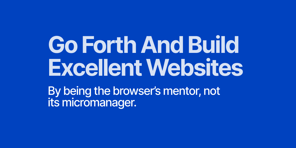 Be the browser’s mentor, not its micromanager. - Build Excellent Websites