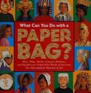 Cover of: What can you do with a paper bag?: hats, wigs, masks, crowns, helmets, and headdresses inspired by works of art from the Metropolitan Museum of Art