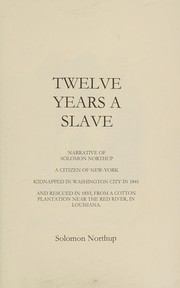 Cover of: Twelve years a slave: narrative of Solomon Northup, a citizen of New-York, kidnapped in Washington City in 1841, and rescued in 1853, from a cotton plantation near the Red River, in Louisiana