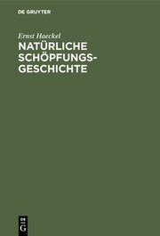 Cover of: Natürliche Schöpfungs-Geschichte: Gemeinverständliche Wissenschaftliche Vorträge über Die Entwicklungslehre Im Allgemeinen und Diejenige Von Darwin, Goethe und Lamarck