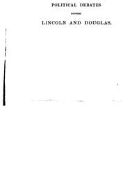 Cover of: Political debates between Abraham Lincoln and Stephen A. Douglas in the celebrated campaign of 1858 in Illinois: including the preceding speeches of each at Chicago, Springfield, etc., also the two great speeches of Abraham Lincoln in Ohio in 1859.