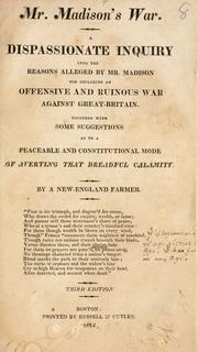 Cover of: Mr. Madison's war: a dispassionate inquiry into the reasons alleged by Mr. Madison for declaring an offensive and ruinous war against Great-Britain. Together with some suggestions as to a peaceable and constitutional mode of averting that dreadful calamity