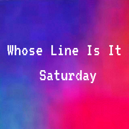 Whose Line Is It Saturday.