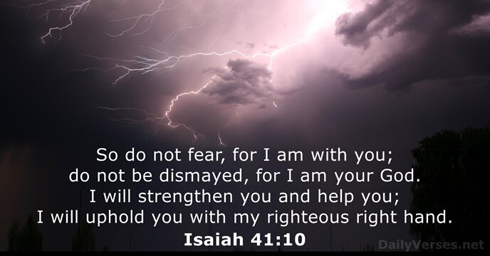 So do not fear, for I am with you; do not be… Isaiah 41:10