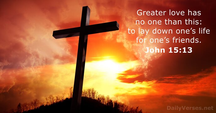 Greater love has no one than this: to lay down one’s life… John 15:13