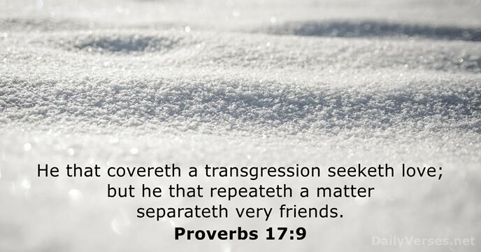 He that covereth a transgression seeketh love; but he that repeateth a… Proverbs 17:9