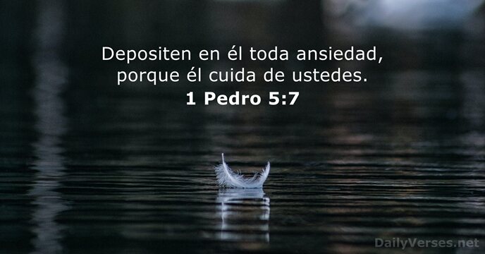 Depositen en él toda ansiedad, porque él cuida de ustedes. 1 Pedro 5:7