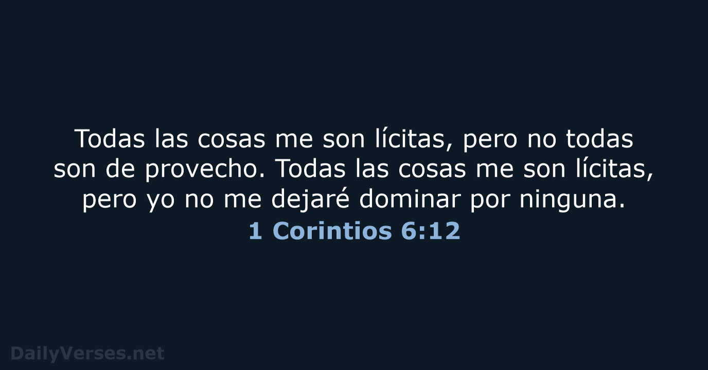 Todas las cosas me son lícitas, pero no todas son de provecho… 1 Corintios 6:12