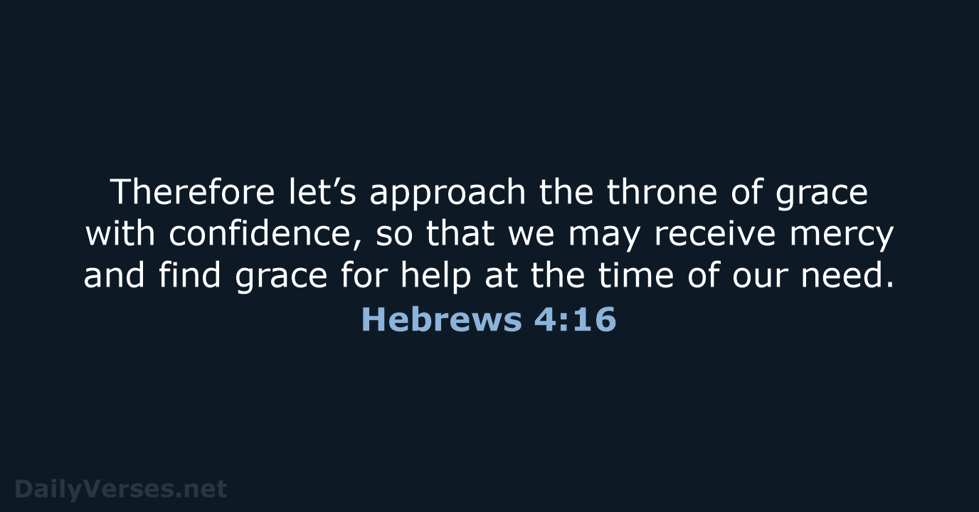 Therefore let’s approach the throne of grace with confidence, so that we… Hebrews 4:16