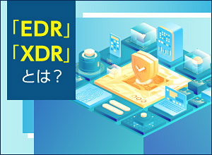 「EDR」「XDR」とは？