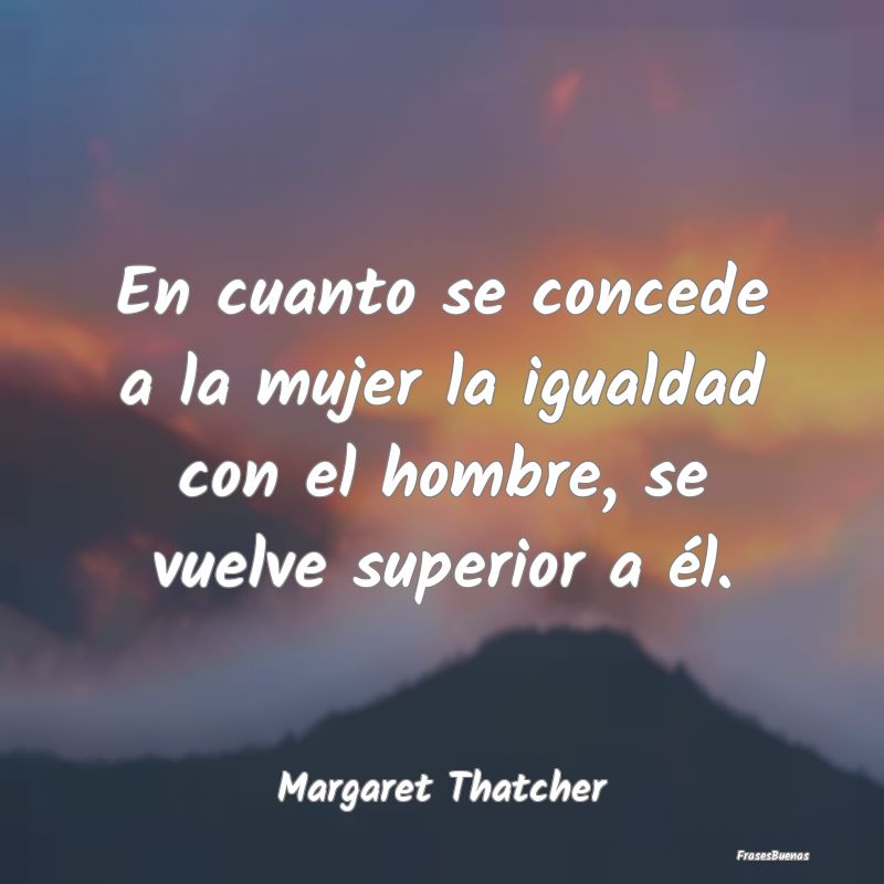 Frases de Equidad de Género - En cuanto se concede a la mujer la igualdad con el...