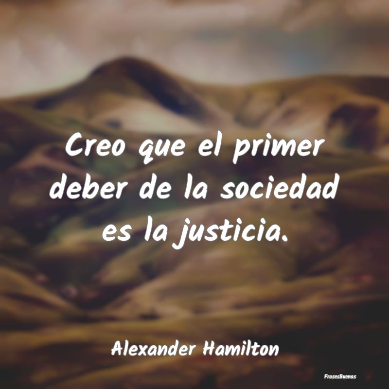 Frases de Justicia - Creo que el primer deber de la sociedad es la just...