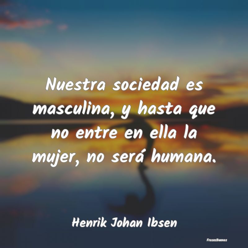 Frases de Equidad de Género - Nuestra sociedad es masculina, y hasta que no entr...