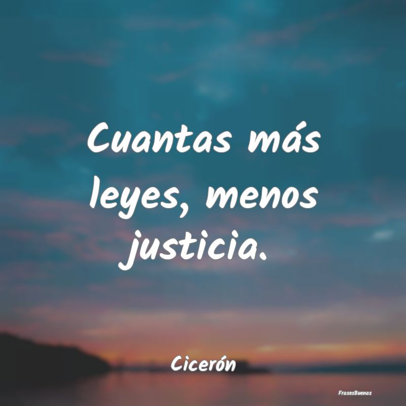 Frases de Justicia - Cuantas más leyes, menos justicia....