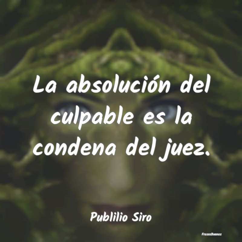 Frases de Justicia - La absolución del culpable es la condena del juez...