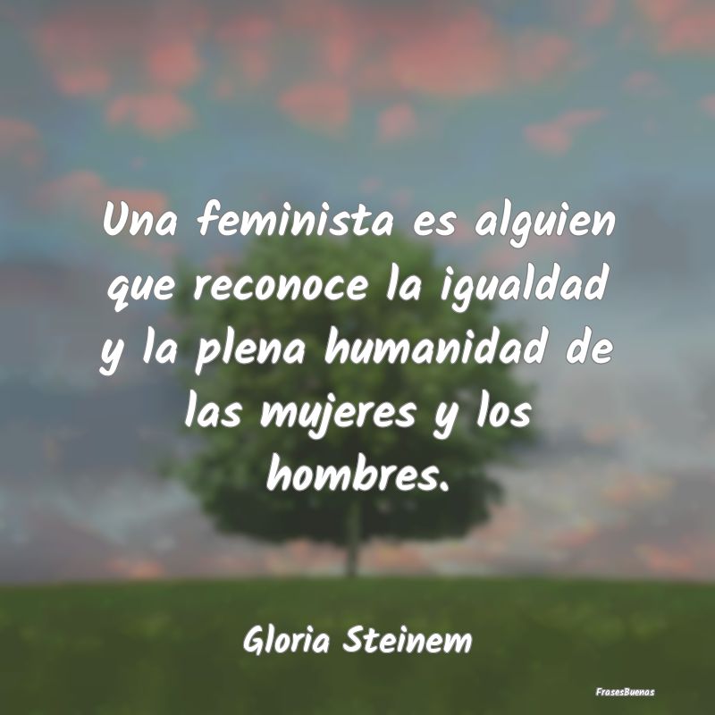 Frases de Equidad de Género - Una feminista es alguien que reconoce la igualdad ...