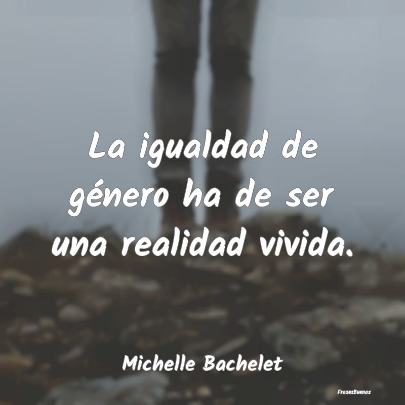 Frases de Equidad de Género - La igualdad de género ha de ser una realidad vivi...