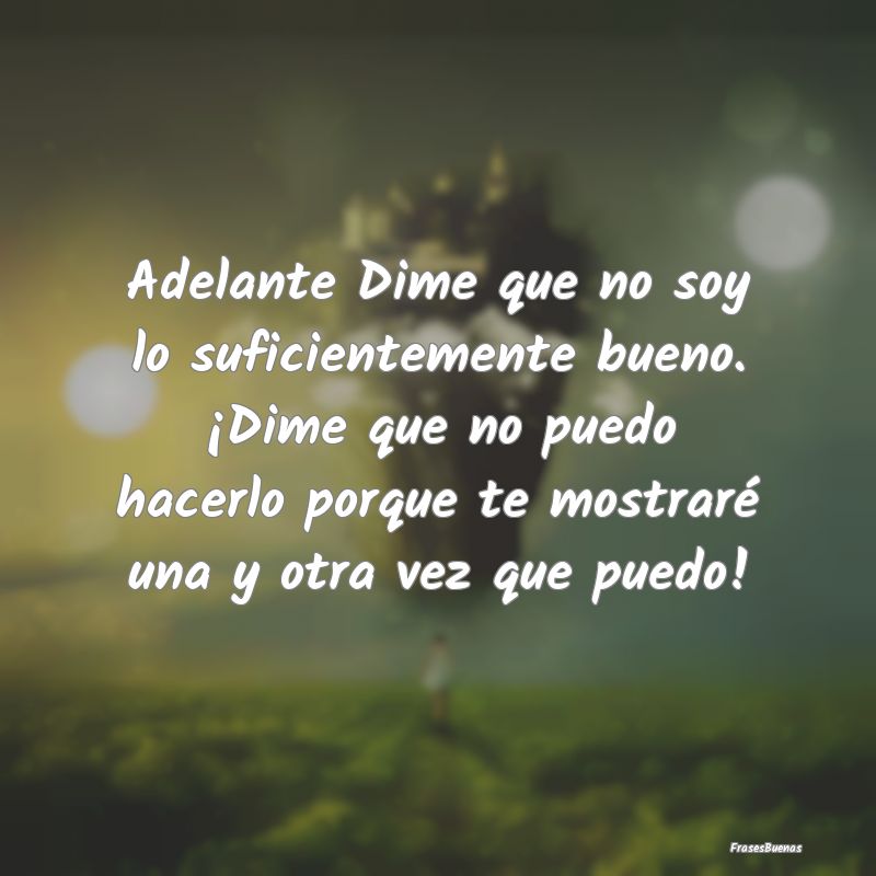 Frases de Fortaleza - Adelante Dime que no soy lo suficientemente bueno....