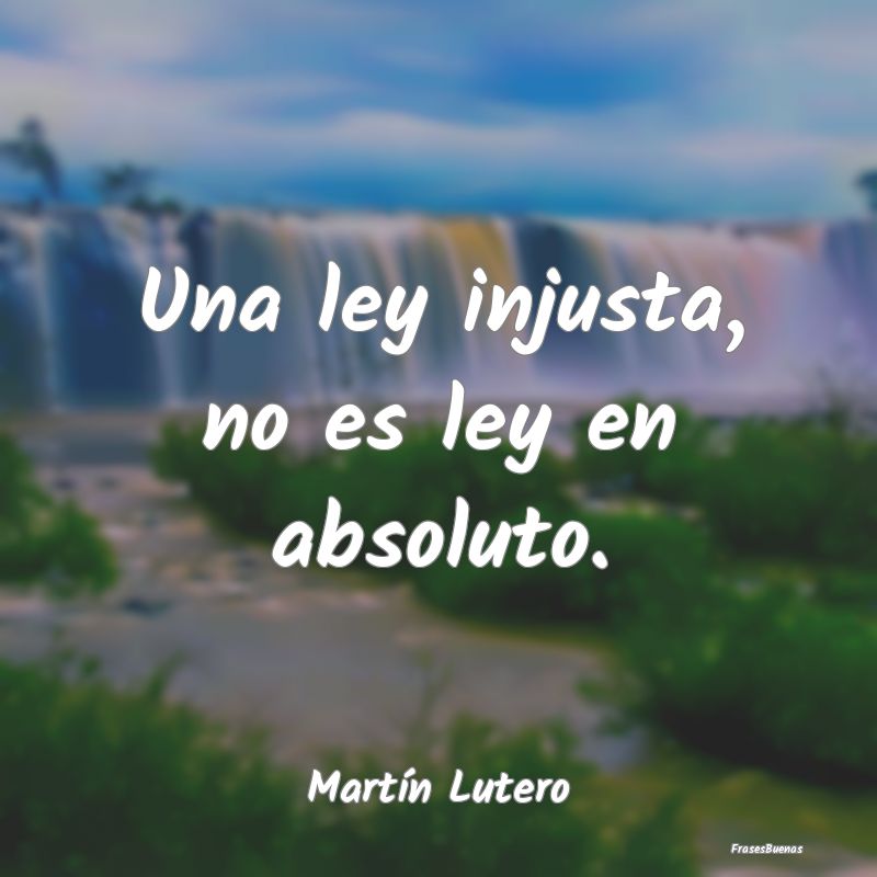 Frases de Justicia - Una ley injusta, no es ley en absoluto....