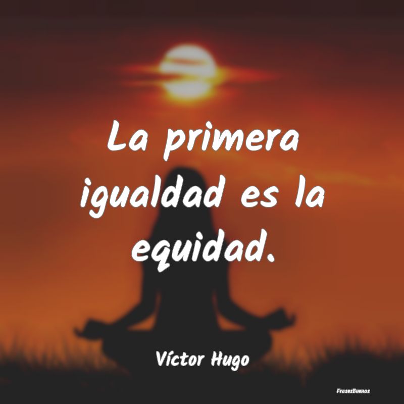 Frases de Equidad de Género - La primera igualdad es la equidad....