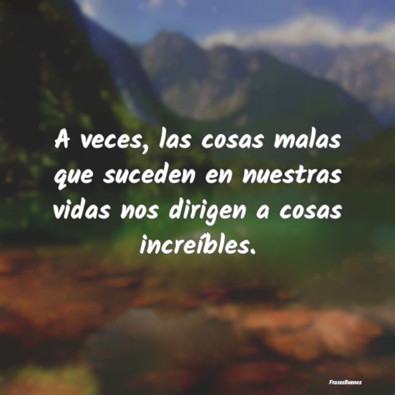 Frases de Fortaleza - A veces, las cosas malas que suceden en nuestras v...